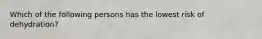 Which of the following persons has the lowest risk of dehydration?