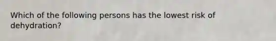 Which of the following persons has the lowest risk of dehydration?