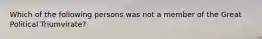 Which of the following persons was not a member of the Great Political Triumvirate?