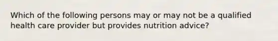 Which of the following persons may or may not be a qualified health care provider but provides nutrition advice?