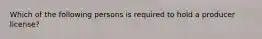 Which of the following persons is required to hold a producer license?