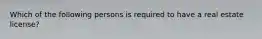 Which of the following persons is required to have a real estate license?