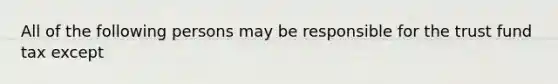 All of the following persons may be responsible for the trust fund tax except