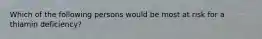 Which of the following persons would be most at risk for a thiamin deficiency?