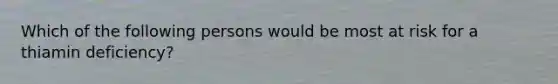 Which of the following persons would be most at risk for a thiamin deficiency?