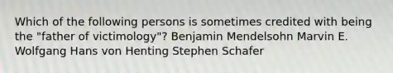 Which of the following persons is sometimes credited with being the "father of victimology"? Benjamin Mendelsohn Marvin E. Wolfgang Hans von Henting Stephen Schafer