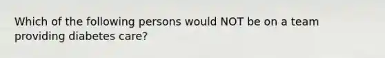 Which of the following persons would NOT be on a team providing diabetes care?