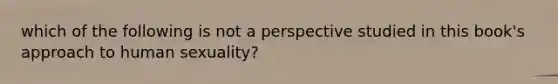 which of the following is not a perspective studied in this book's approach to human sexuality?