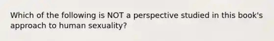 Which of the following is NOT a perspective studied in this book's approach to human sexuality?