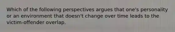 Which of the following perspectives argues that one's personality or an environment that doesn't change over time leads to the victim-offender overlap.