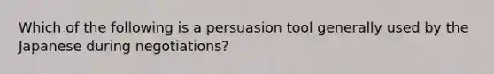 Which of the following is a persuasion tool generally used by the Japanese during negotiations?