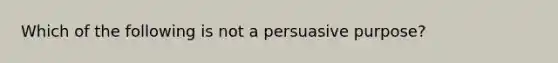 Which of the following is not a persuasive purpose?