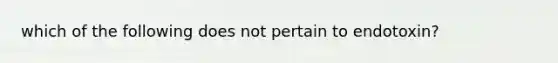 which of the following does not pertain to endotoxin?