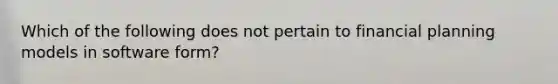 Which of the following does not pertain to financial planning models in software form?