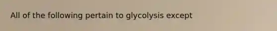 All of the following pertain to glycolysis except