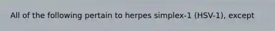 All of the following pertain to herpes simplex-1 (HSV-1), except