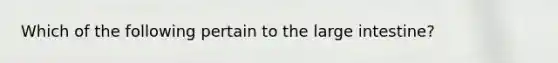 Which of the following pertain to the large intestine?