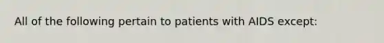 All of the following pertain to patients with AIDS except: