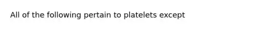 All of the following pertain to platelets except