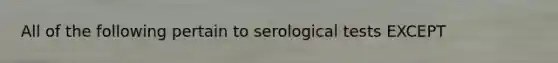 All of the following pertain to serological tests EXCEPT