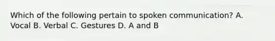 Which of the following pertain to spoken communication? A. Vocal B. Verbal C. Gestures D. A and B