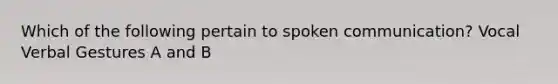 Which of the following pertain to spoken communication? Vocal Verbal Gestures A and B