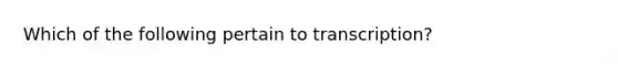 Which of the following pertain to transcription?