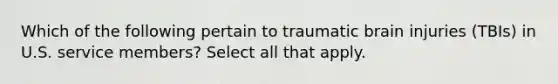 Which of the following pertain to traumatic brain injuries (TBIs) in U.S. service members? Select all that apply.