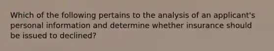 Which of the following pertains to the analysis of an applicant's personal information and determine whether insurance should be issued to declined?