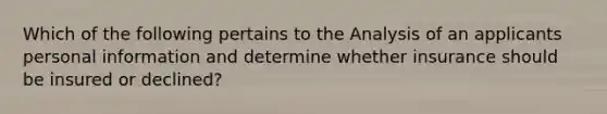 Which of the following pertains to the Analysis of an applicants personal information and determine whether insurance should be insured or declined?