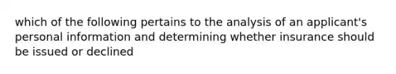 which of the following pertains to the analysis of an applicant's personal information and determining whether insurance should be issued or declined