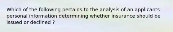 Which of the following pertains to the analysis of an applicants personal information determining whether insurance should be issued or declined ?