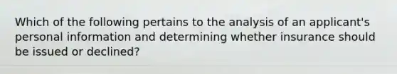 Which of the following pertains to the analysis of an applicant's personal information and determining whether insurance should be issued or declined?