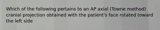 Which of the following pertains to an AP axial (Towne method) cranial projection obtained with the patient's face rotated toward the left side