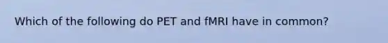 Which of the following do PET and fMRI have in common?