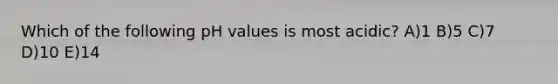 Which of the following pH values is most acidic? A)1 B)5 C)7 D)10 E)14