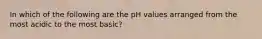 In which of the following are the pH values arranged from the most acidic to the most basic?