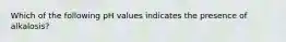 Which of the following pH values indicates the presence of alkalosis?