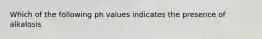 Which of the following ph values indicates the presence of alkalosis