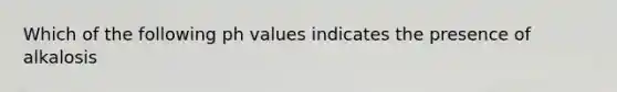 Which of the following ph values indicates the presence of alkalosis