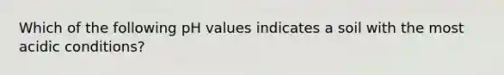 Which of the following pH values indicates a soil with the most acidic conditions?