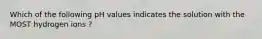 Which of the following pH values indicates the solution with the MOST hydrogen ions ?