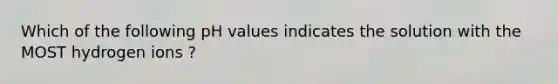 Which of the following pH values indicates the solution with the MOST hydrogen ions ?