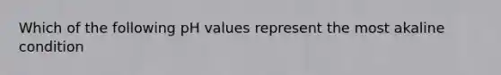 Which of the following pH values represent the most akaline condition