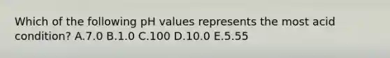 Which of the following pH values represents the most acid condition? A.7.0 B.1.0 C.100 D.10.0 E.5.55