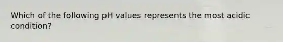 Which of the following pH values represents the most acidic condition?
