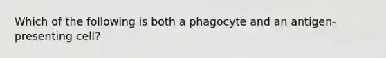 Which of the following is both a phagocyte and an antigen-presenting cell?