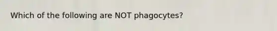 Which of the following are NOT phagocytes?