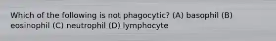 Which of the following is not phagocytic? (A) basophil (B) eosinophil (C) neutrophil (D) lymphocyte