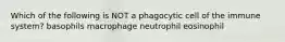 Which of the following is NOT a phagocytic cell of the immune system? basophils macrophage neutrophil eosinophil